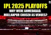 IPL 2025 playoff venues shifted to Ahmedabad and Mullanpur.