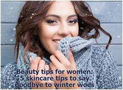 Beauty tips for women: 5 skincare tips to say goodbye to winter woes