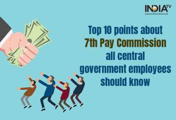 7th Pay Commission latest news: Here are Top 10 points that Centre government employees really need 