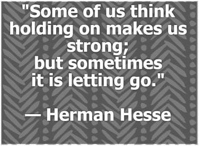&quot;Some of us think holding on makes us strong; but sometimes it is letting go.&quot; &amp;mdash; Herman Hesse