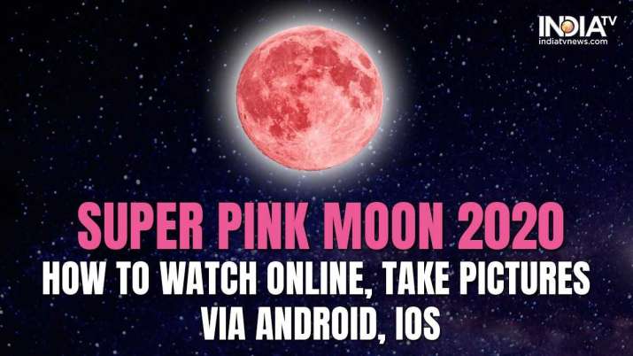 April Super Pink Moon 2020 How To Watch Online Take Amazing Shots On Android Ios Technology News India Tv