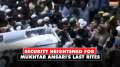 Mukhtar Ansari's last rites to take place under heavy police deployment