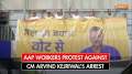 AAP workers protest against Delhi CM Arvind Kejriwal’s arrest in Liquor Scam 
