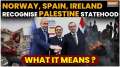 Spain, Norway and Ireland formally recognize Palestinian state, What impact will this have?