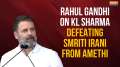Rahul Gandhi on KL Sharma defeating Smriti Irani from Amethi Lok Sabha seat