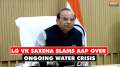 LG VK Saxena slams AAP over ongoing water crisis says habit of Delhi govt to hide its inefficiency