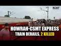 Howrah-CSMT Express train derails near Jharkhand's Chakradharpur, 2 Killed