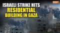 Israel Hamas War: Israeli strike hits residential building in Gaza