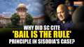 Manish Sisodia Bail Granted: Why did SC cite 'bail is the rule' principle in Sisodia's case?