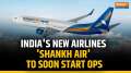 Shankh Air gets ready to takeoff: All you need to know about India's newest airline