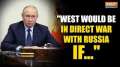 Russia Ukraine War Putin warns West that it will be in direct fight with Russia for this reason