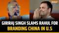 Giriraj Singh berates Rahul Gandhi for ‘branding China’ in US during his first visit as LoP