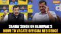 Sanjay Singh on  Kejriwal's Move to Vacate Official Residence, says 'God will protect him'