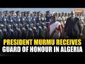 President Droupadi Murmu reaches Algeria, receives Guard of Honour on arrival