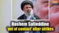 Hezbollah Chief successor Hashem Safieddine out of contact  since IDF's last strikeout in Beirut