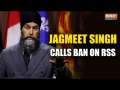 Canadian leader Jagmeet Singh urges sanctions on Indian diplomats, calls for RSS ban