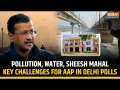 Delhi Elections: Sheesh Mahal Scandal, Pollution & Corruption- Roadblocks for Kejriwal & AAP in 2025