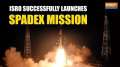 ISRO SpaDex Mission: Isro chairman Dr. S Somanath declares successful placing of satellite