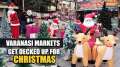 Christmas 2024: Markets decked up with X-mas trees, bells & gifts in Varanasi