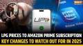 Amazon Prime, LPG Price to UPI Payment: Key changes from January 2025 that will affect your finances