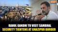 Sambhal Violence: Security tightens at Ghazipur border ahead of LoP Rahul Gandhi's visit to Sambhal