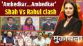 Muqabla: 'Ambedkar...Ambedkar'...Shah Vs Rahul clash