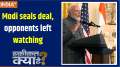 Haqiqat Kya Hai :Modi seals deal, opponents left watching