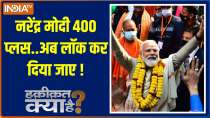 What is the truth: Narendra Modi 400 plus...should be locked now!