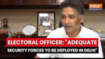 Electoral Officer: Adequate security forces to be deployed in Delhi for Lok Sabha Polls on May 25