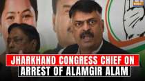 Jharkhand Congress chief on arrest of Alamgir Alam says 
