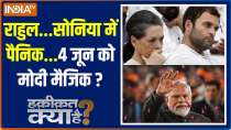 Haqiqat Kya Hai: Panic in Rahul...Sonia...Modi magic on 4th June?