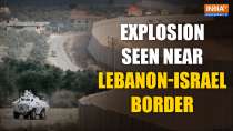 Israel-Lebanon Border: Explosion and smoke billow over southern village near Lebanon-Israel border