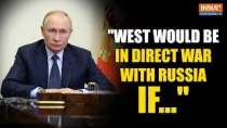 Russia Ukraine War Putin warns West that it will be in direct fight with Russia for this reason