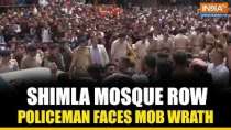 Shimla Mosque Row: Policeman faces mob wrath amid protests over Sanjauli Masjid Controversy