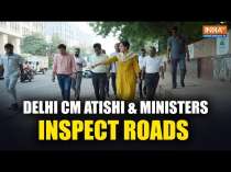 Delhi CM Atishi, ministers inspect Delhi roads; Aim to make national capital pothole-free by Diwali