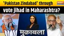 Muqabla: 'Pakistan Zindabad' through vote jihad in Maharashtra?