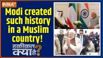 Haqiqat Kya Hai : Modi created such history in a Muslim country!