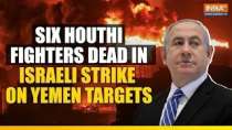 Israel-Yemen War: Six Houthi fighters dead in Israeli strike on Yemen targets