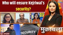 Muqabla: Who will ensure Kejriwal’s security?