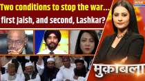 Muqabla: Two conditions to stop the war...first Jaish, and second, Lashkar?