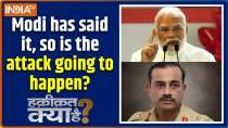 Haqiqat Kya Hai : Modi has said it, so is the attack going to happen?
