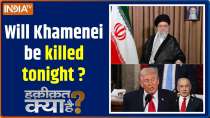 Haqiqat Kya Hai: Will Khamenei be killed tonight?