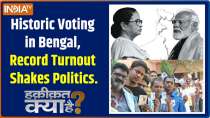 Haqiqat Kya Hai: Historic Voting in Bengal, Record Turnout Shakes Politics