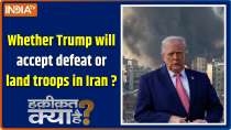 Haqiqat Kya Hai : Whether Trump will accept defeat or land troops in Iran ?