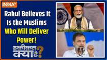 Haqiqat Kya Hai: Rahul Believes It Is the Muslims Who Will Deliver Power!