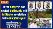 Haqiqat Kya Hai: If the border is not sealed, Pakistanis will infiltrate, revelation will open your eyes.