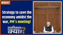 Haqiqat Kya Hai: Strategy to save the economy amidst the war: PM's meeting!