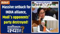Haqiqat Kya Hai : Massive setback for INDIA alliance, Modi's opponents' party destroyed!