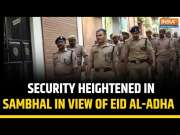 Sambhal: Security Tightened Amid Eid Al-Adha Celebrations To Ensure Peaceful Observance Today