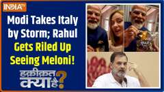 Haqiqat Kya Hai: Modi Takes Italy by Storm; Rahul Gets Riled Up Seeing Meloni